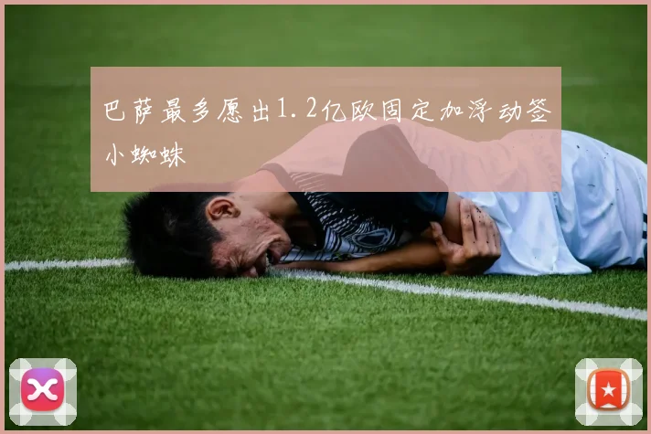 巴萨最多愿出1.2亿欧固定加浮动签小蜘蛛