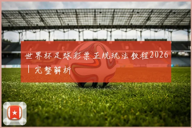 世界杯足球彩票正规玩法教程2026｜完整解析