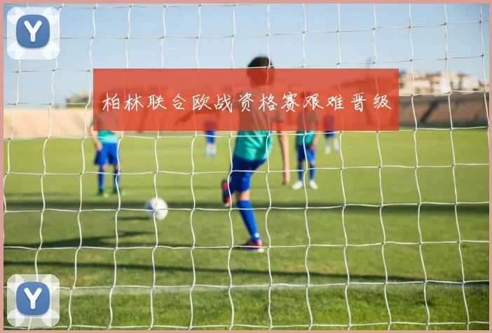 柏林联合欧战资格赛艰难晋级