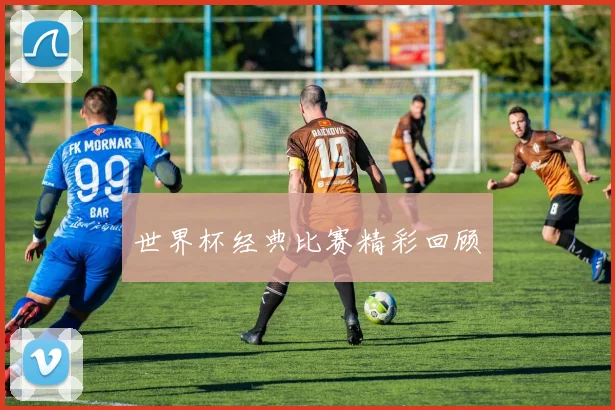 世界杯经典比赛精彩回顾